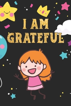 I Am Grateful: Gratitude Journal for Kids - Girl 120 Days Daily Writing Today I am grateful for...The 3 Minute Gratitude Journal Help to Teach Practice Gratitude and Mindfulness