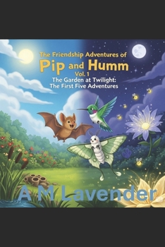 The Friendship Adventures of Pip and Humm Volume 1: The Garden at Twilight: The First Five Adventures