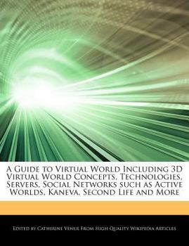 A Guide to Virtual World Including 3d Virtual World Concepts, Technologies, Servers, Social Networks Such As Active Worlds, Kaneva, Second Life and Mo