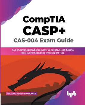 CompTIA CASP+ CAS-004 Exam Guide: A-Z of Advanced Cybersecurity Concepts, Mock Exams, Real-world Scenarios with Expert Tips