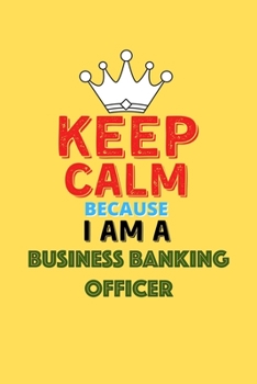 Paperback Keep Calm Because I Am A Business Banking Officer - Funny Business Banking Officer Notebook And Journal Gift: Lined Notebook / Journal Gift, 120 Pages Book