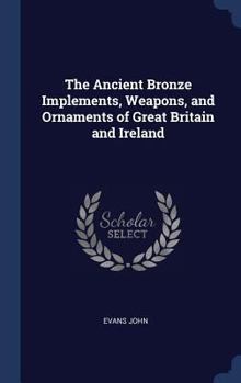 Hardcover The Ancient Bronze Implements, Weapons, and Ornaments of Great Britain and Ireland Book