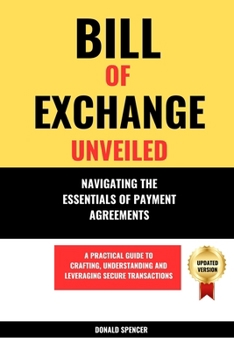 Paperback Bill of Exchange Unveiled: Navigating the Essentials of Payment Agreements. A Practical Guide to Crafting, Understanding and Leveraging Secure Tr Book