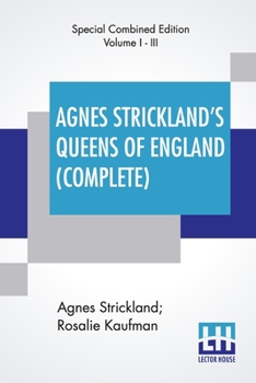 Paperback Agnes Strickland's Queens Of England (Complete): Stories Of The Lives Of The Queens Of England Compiled From Agnes Strickland, For Young People In Thr Book