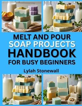 Paperback Melt and Pour Soap Projects Handbook for Busy Beginners: Quick, Customizable Recipes Using Pre-Made Soap Bases Book
