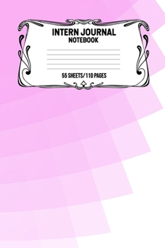 Intern Journal Notebook 55 Sheets/110 Pages: Keep Track And Record Daily Notes During Internship Perfect Gift For Interns, Trainees, Apprentices, Novices And Students