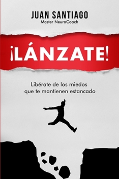 ¡Lánzate!: Libérate de los miedos que te mantienen estancado
