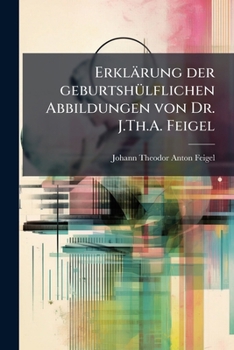 Paperback Erklärung der geburtshülflichen Abbildungen von Dr. J.Th.A. Feigel [German] Book