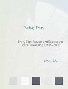 Being Free: Thirty-Eight Pictures and Exercises to Wake You up and Set You Free