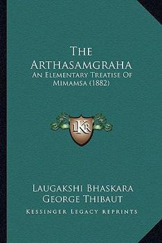 Paperback The Arthasamgraha: An Elementary Treatise Of Mimamsa (1882) Book