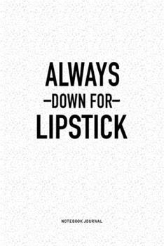 Paperback Always Down For Lipstick: A 6x9 Inch Journal Diary Notebook With A Bold Text Font Slogan On A Matte Cover and 120 Blank Lined Pages Book