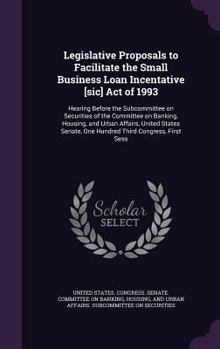 Hardcover Legislative Proposals to Facilitate the Small Business Loan Incentative [sic] Act of 1993: Hearing Before the Subcommittee on Securities of the Commit Book