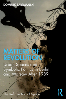 Paperback Matters of Revolution: Urban Spaces and Symbolic Politics in Berlin and Warsaw After 1989 Book