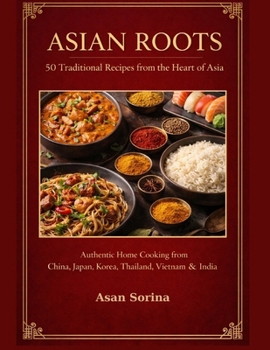 Asian Roots: 50 Traditional Recipes from the Heart of Asia
