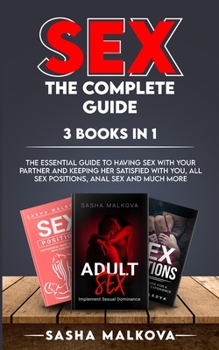 Paperback Sex. the Complete Guide. 3 Books in 1: The Essential Guide To Having Sex With Your Partner And Keeping Her Satisfied With You, All Sex Positions, Anal Book