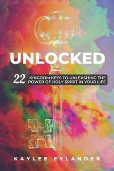 Unlocked: 22 Kingdom Keys to Unleashing the Power of Holy Spirit in Your Life: Learning How to Tune in & Turn Up The Volume of God's Voice in Your ... in the Game and Change the World Around You