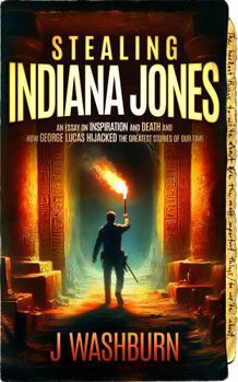 Paperback STEALING INDIANA JONES: An essay on inspiration and death and how George Lucas hijacked the greatest stories of our time (ESSAYS) Book