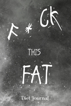 F * C K This Fat Diet Journal: A 6 x 9 100 page journal to help you track your progress on your way to a better life