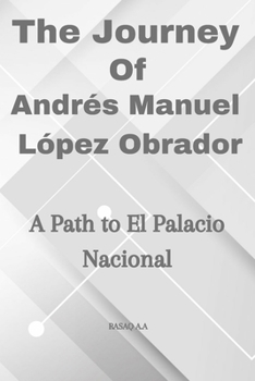 Paperback The Journey of Andrés Manuel López Obrador: A Path to El Palacio Nacional Book