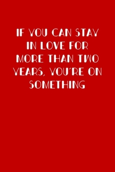 If you can stay in love for more than two years, you're on something: 6x9 Lined and Blank paged notebook  126 Pages, Red, Gift Funny Valentine's Day ... Journal. Romantic lyrics and sayings.