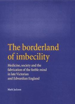 Hardcover The Borderland of Imbecility: Medicine, Society and the Fabrication of the Feeble Mind in Medicine, Society and the Fabrication of the Feeble Mind i Book