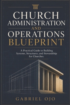 Paperback Church Administration and Operations Blueprint: A Practical Guide to Building Systems, Structures, and Stewardship for Churches Book