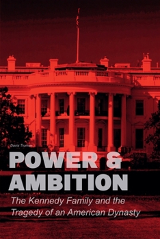 Power & Ambition The Kennedy Family And The Tragedy of an American Dynasty