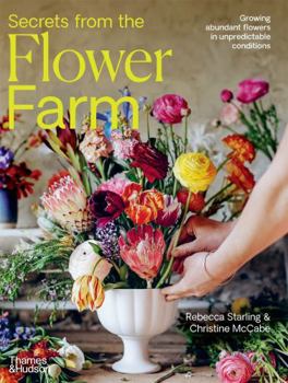 Secrets from the Flower Farm: Growing abundant flowers in unpredictable conditions /anglais