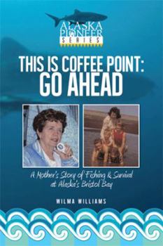 Paperback This Is Coffee Point: Go Ahead: A Mother's Story of Fishing & Survival at Alaska's Bristol Bay Book