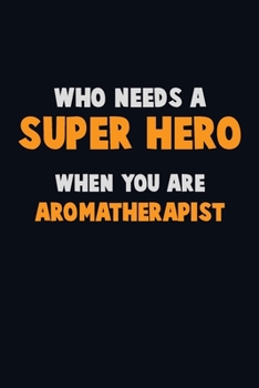 Paperback Who Need A SUPER HERO, When You Are Aromatherapist: 6X9 Career Pride 120 pages Writing Notebooks Book