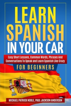 Paperback Learn Spanish in Your Car for Beginners: Easy Short Lessons, Common Words, Phrases and Conversations To Speak and Learn Spanish like Crazy Book