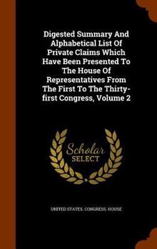 Hardcover Digested Summary And Alphabetical List Of Private Claims Which Have Been Presented To The House Of Representatives From The First To The Thirty-first Book