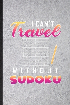 I Can't Travel Without Sudoku: Funny Board Game Player Lined Notebook/ Blank Journal For Sudoku Lover Fan Team, Inspirational Saying Unique Special Birthday Gift Idea Modern 6x9 110 Pages