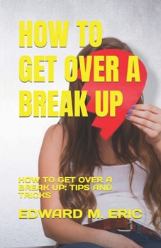 Paperback How to Get Over a Break Up: How to Get Over a Break Up: Tips and Tricks Book