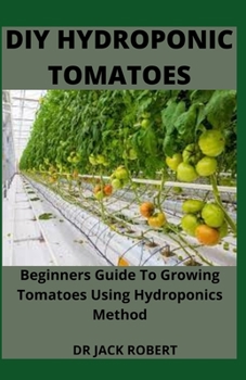 Paperback DIY Hydroponic Tomatoes: Beginners Guide To Growing Tomatoes Using Hydroponics Method Book