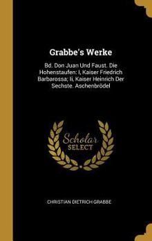 Hardcover Grabbe's Werke: Bd. Don Juan Und Faust. Die Hohenstaufen: I, Kaiser Friedrich Barbarossa; Ii, Kaiser Heinrich Der Sechste. Aschenbröde [German] Book