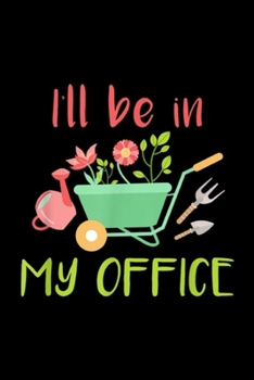 Paperback I'll Be In My Office: I Will Be In My Office Gardening Garden Journal/Notebook Blank Lined Ruled 6x9 100 Pages Book