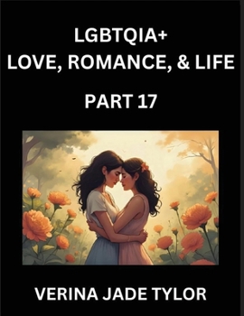 LGBTQIA+ Love, Romance, Sex, and Life (Part 17)- Queer Voices, Resilient Lives, Short Essays on Rights, Social Life, Experiences and Challenges of Bei