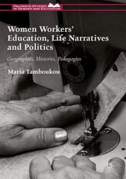 Hardcover Women Workers' Education, Life Narratives and Politics: Geographies, Histories, Pedagogies Book