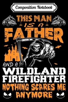 Composition Notebook: Mens Father And Wildland Firefighter Nothing Scares Me Halloween Premium  Journal/Notebook Blank Lined Ruled 6x9 100 Pages
