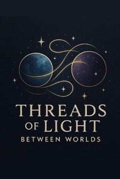 Threads of Light Between Worlds: Weaving the Invisible Connections of Spirit and Matter