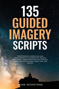Paperback 135 Guided Imagery Scripts: Transformative Meditation and Visualization for Counselors, Healers, Yoga Nidra, Stress Reduction, Self-Healing, Relaxatio Book