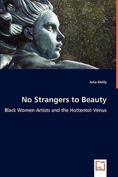 Paperback No Strangers to Beauty - Black Women Artists and the Hottentot Venus Book