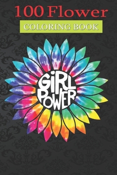 Paperback 100 Flower Coloring Book: Girl Power Flower Coloring Book with Bouquets, Wreaths, Swirls, Patterns, Decorations, Inspirational Designs, and Much More! Book