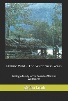 Stikine Wild - The Wilderness Years: Raising a Family in the Canadian Wilderness