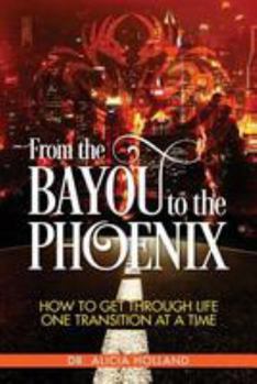 Paperback From the Bayou to the Phoenix: How to Get Through Life One Transition at a Time Book