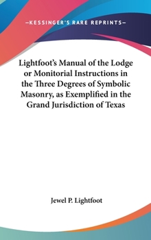 Hardcover Lightfoot's Manual of the Lodge or Monitorial Instructions in the Three Degrees of Symbolic Masonry, as Exemplified in the Grand Jurisdiction of Texas Book