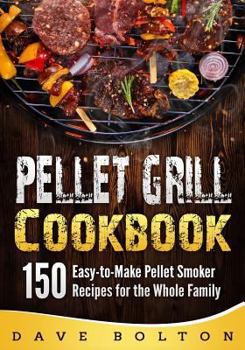 Pellet Grill Cookbook: 150 Easy-To-Make Pellet Smoker Recipes for the Whole Family
