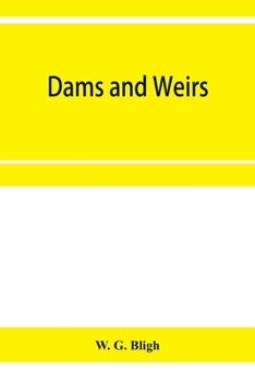 Dams and Weirs: An Analytical and Practical Treatise on Gravity Dams and Weirs, Arch and Buttress Dams, Submerged Weirs and Barrages (
