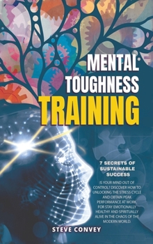 Hardcover Mental Toughness Training 7-Secrets of Sustainable Success: Is your mind out of control? Discover how to unlocking the stress cycle and obtain peak pe Book